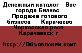 Денежный каталог - Все города Бизнес » Продажа готового бизнеса   . Карачаево-Черкесская респ.,Карачаевск г.